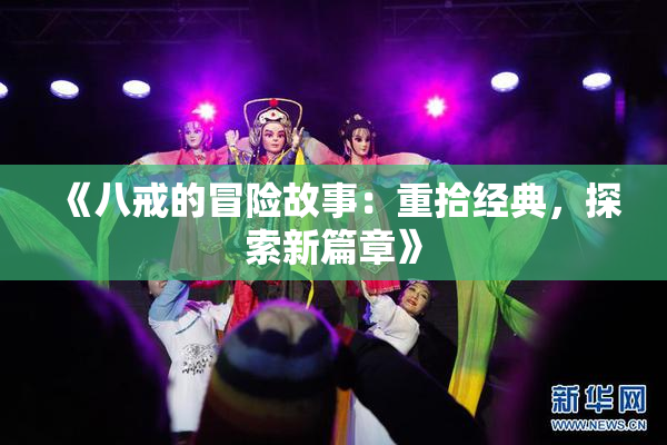 《八戒的冒险故事：重拾经典，探索新篇章》