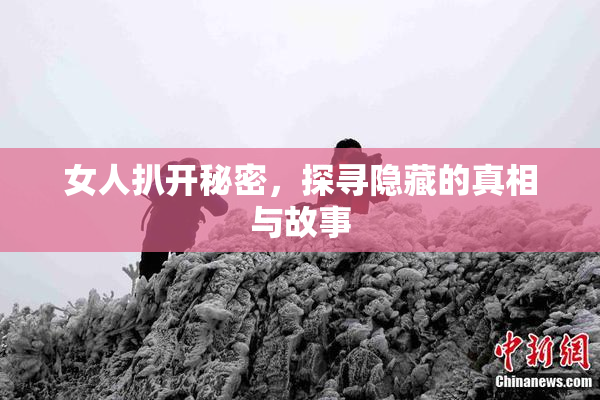 女人扒开秘密，探寻隐藏的真相与故事