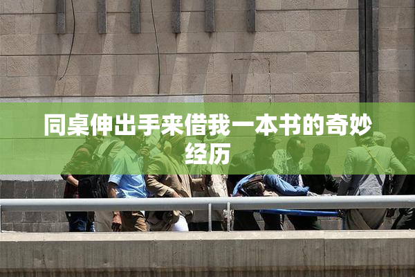 同桌伸出手来借我一本书的奇妙经历
