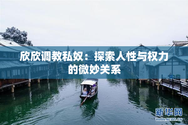 欣欣调教私奴：探索人性与权力的微妙关系
