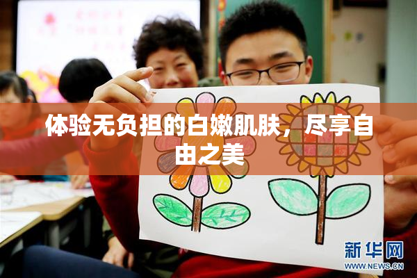 体验无负担的白嫩肌肤，尽享自由之美