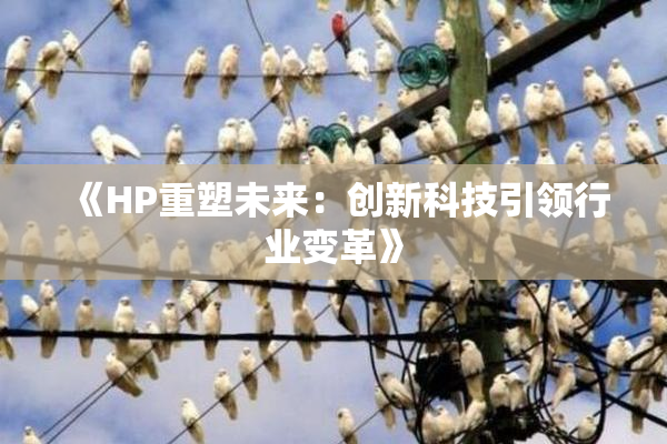 《HP重塑未来：创新科技引领行业变革》