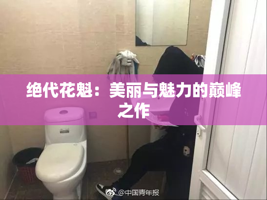 绝代花魁：美丽与魅力的巅峰之作