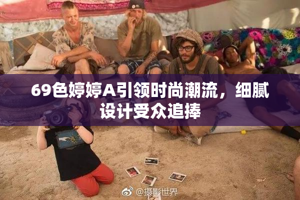 69色婷婷A引领时尚潮流，细腻设计受众追捧