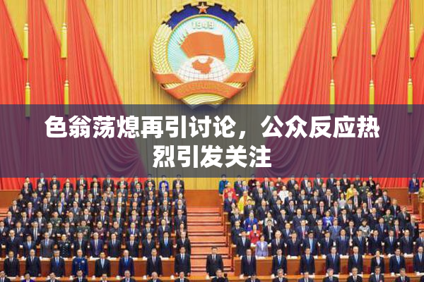 色翁荡熄再引讨论，公众反应热烈引发关注