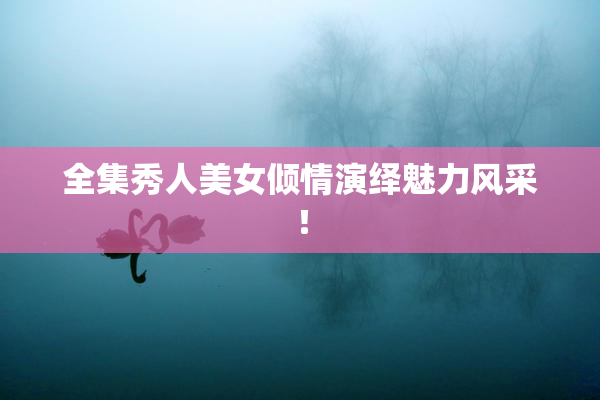 全集秀人美女倾情演绎魅力风采！
