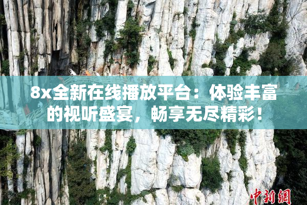 8x全新在线播放平台：体验丰富的视听盛宴，畅享无尽精彩！