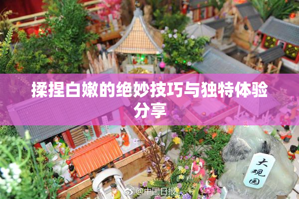 揉捏白嫩的绝妙技巧与独特体验分享
