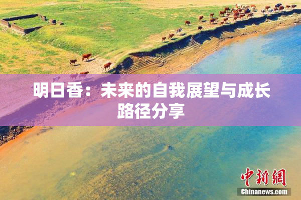 明日香：未来的自我展望与成长路径分享