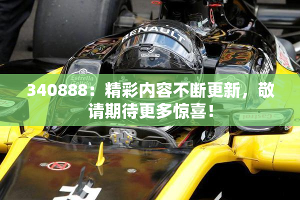 340888：精彩内容不断更新，敬请期待更多惊喜！