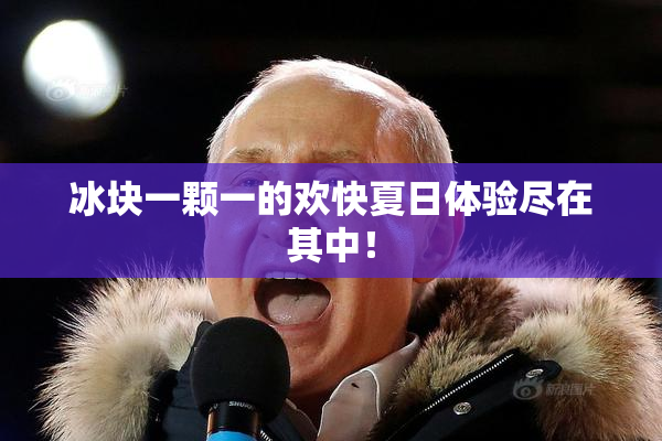 冰块一颗一的欢快夏日体验尽在其中！