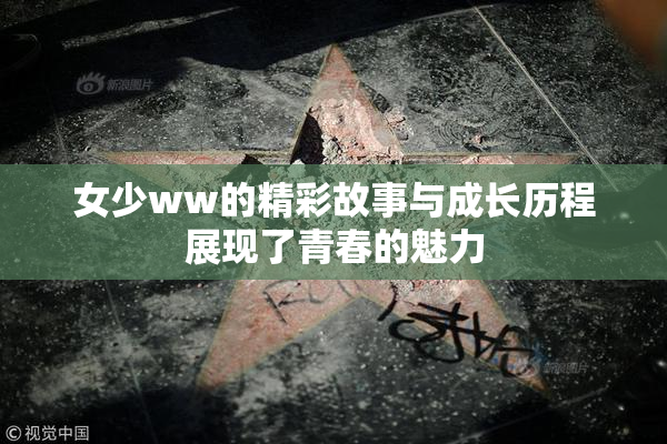 女少ww的精彩故事与成长历程展现了青春的魅力