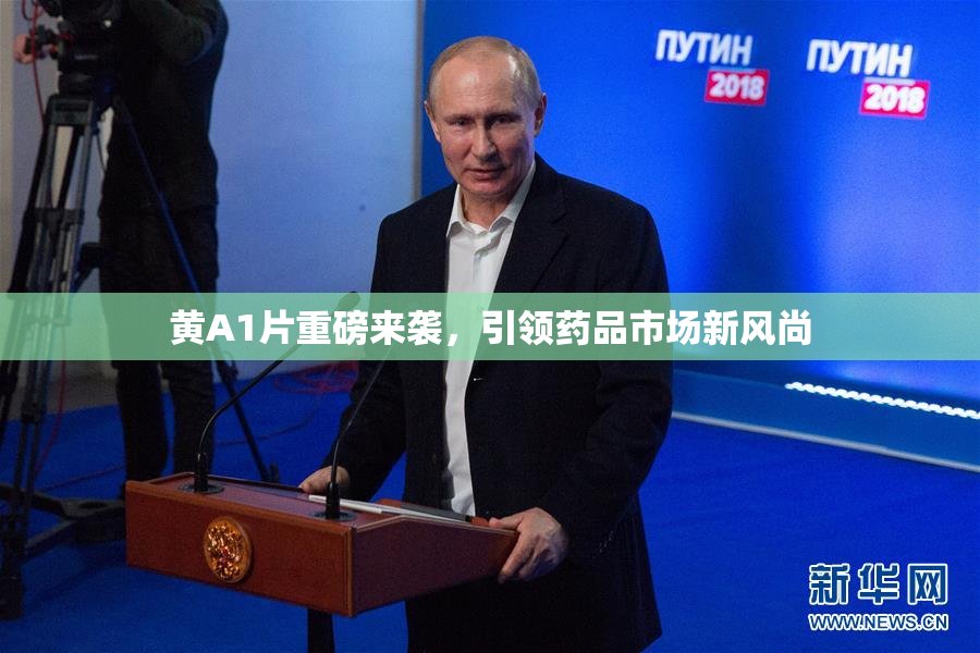黄A1片重磅来袭，引领药品市场新风尚