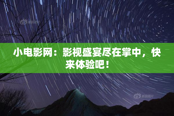小电影网：影视盛宴尽在掌中，快来体验吧！