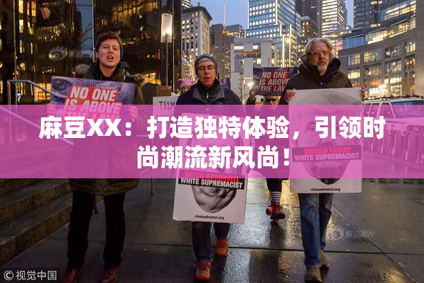 麻豆XX：打造独特体验，引领时尚潮流新风尚！