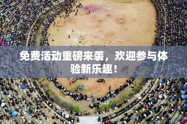 免费活动重磅来袭，欢迎参与体验新乐趣！