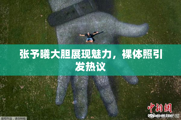 张予曦大胆展现魅力，裸体照引发热议