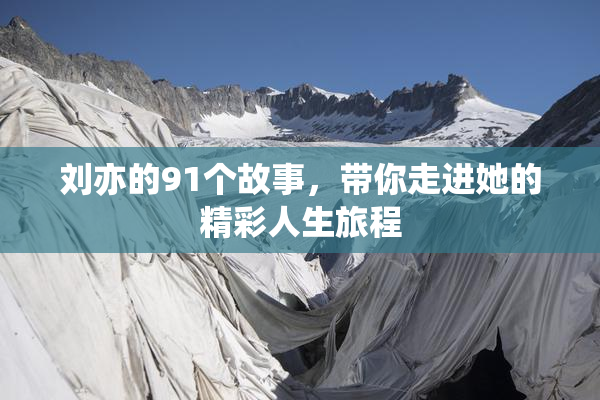 刘亦的91个故事，带你走进她的精彩人生旅程