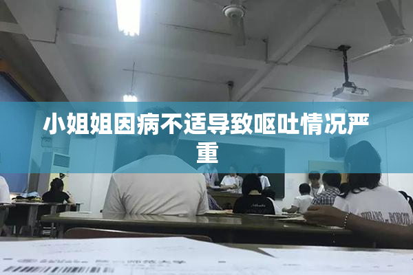 小姐姐因病不适导致呕吐情况严重