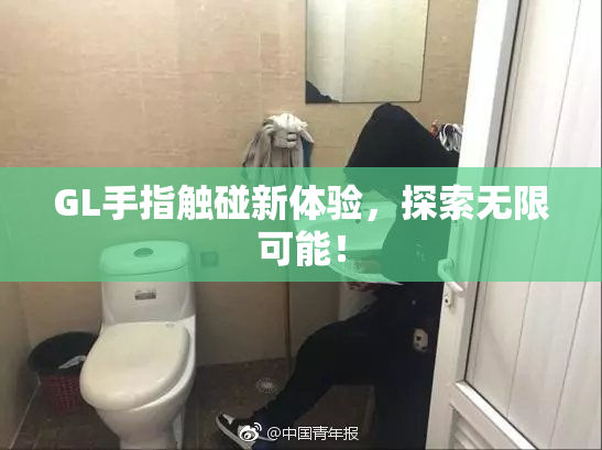 GL手指触碰新体验，探索无限可能！