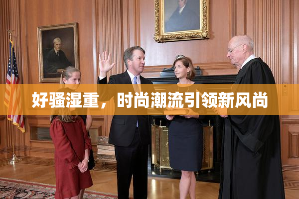 好骚湿重，时尚潮流引领新风尚