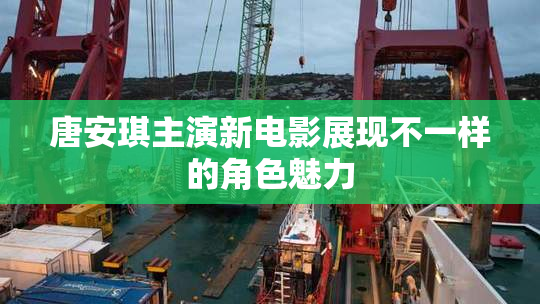唐安琪主演新电影展现不一样的角色魅力
