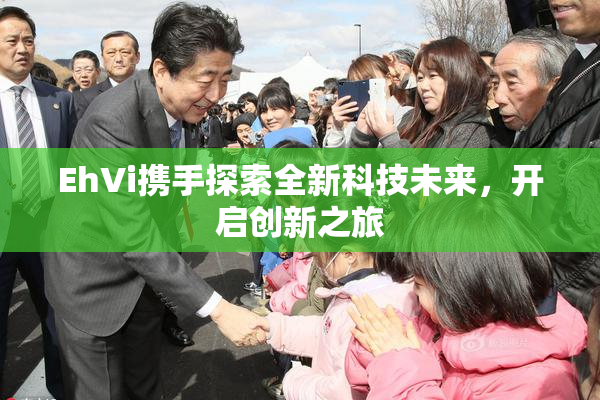 EhVi携手探索全新科技未来，开启创新之旅