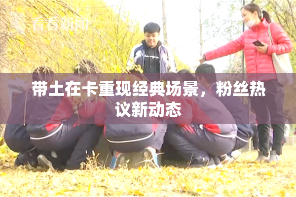 带土在卡重现经典场景，粉丝热议新动态