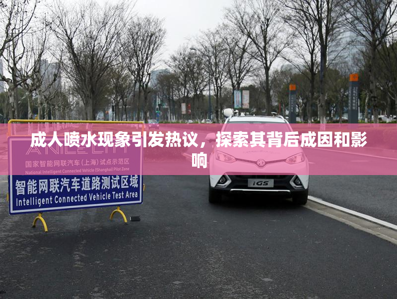成人喷水现象引发热议，探索其背后成因和影响