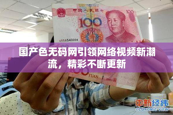 国产色无码网引领网络视频新潮流，精彩不断更新