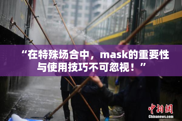 “在特殊场合中，mask的重要性与使用技巧不可忽视！”