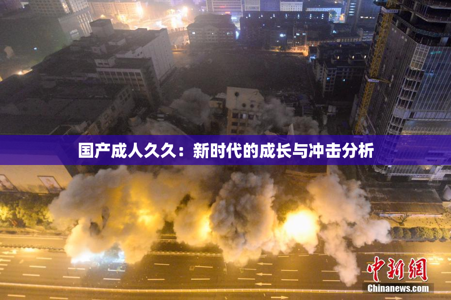 国产成人久久：新时代的成长与冲击分析