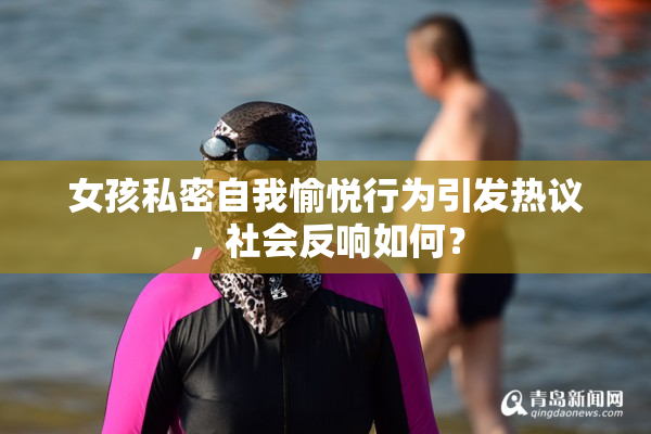 女孩私密自我愉悦行为引发热议，社会反响如何？