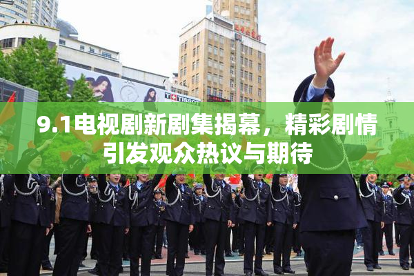 9.1电视剧新剧集揭幕，精彩剧情引发观众热议与期待