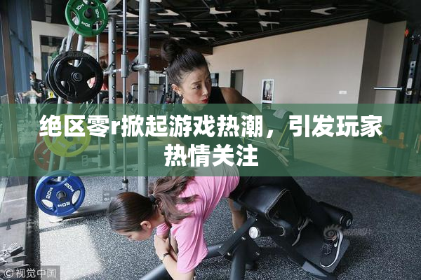 绝区零r掀起游戏热潮，引发玩家热情关注