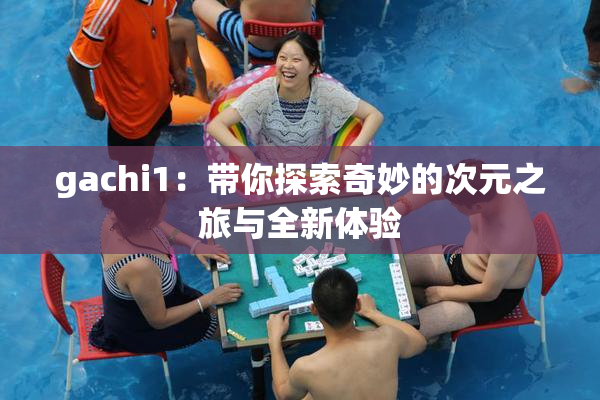 gachi1：带你探索奇妙的次元之旅与全新体验
