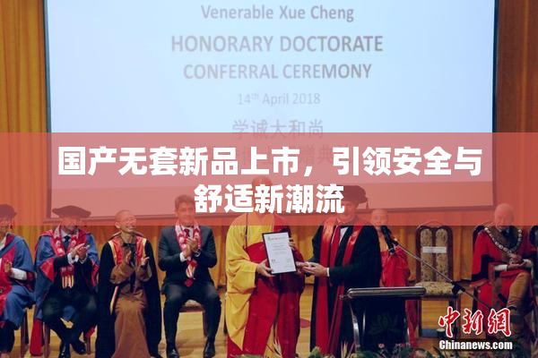 国产无套新品上市，引领安全与舒适新潮流