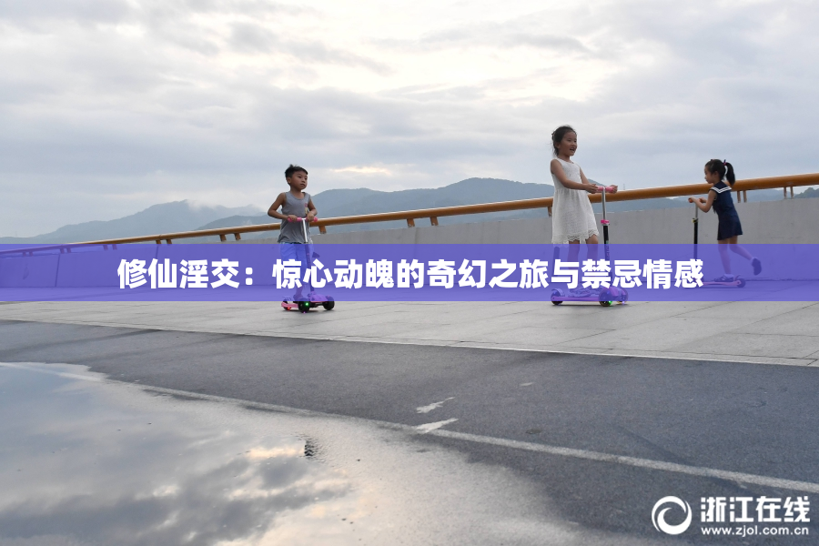 修仙淫交：惊心动魄的奇幻之旅与禁忌情感