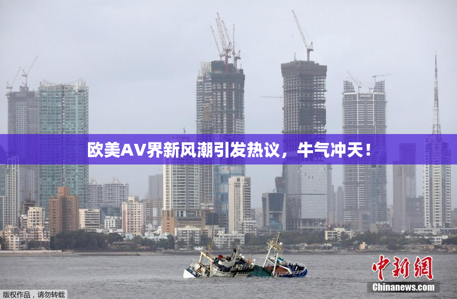 欧美AV界新风潮引发热议，牛气冲天！