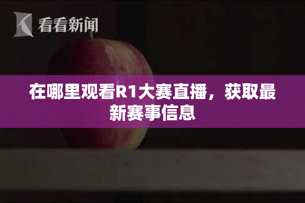 在哪里观看R1大赛直播，获取最新赛事信息