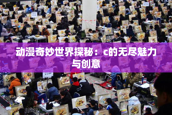 动漫奇妙世界探秘：c的无尽魅力与创意