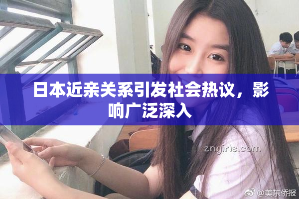 日本近亲关系引发社会热议，影响广泛深入