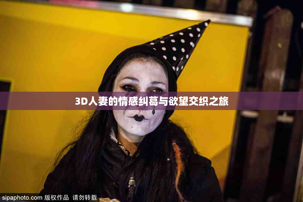 3D人妻的情感纠葛与欲望交织之旅