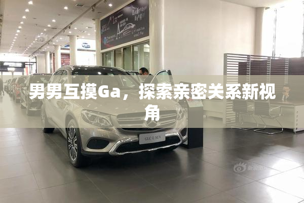 男男互摸Ga，探索亲密关系新视角