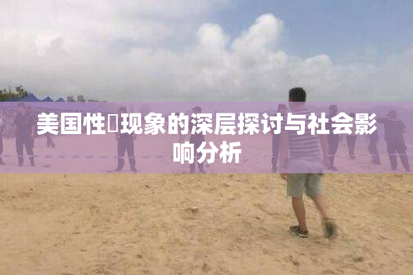 美国性婬现象的深层探讨与社会影响分析