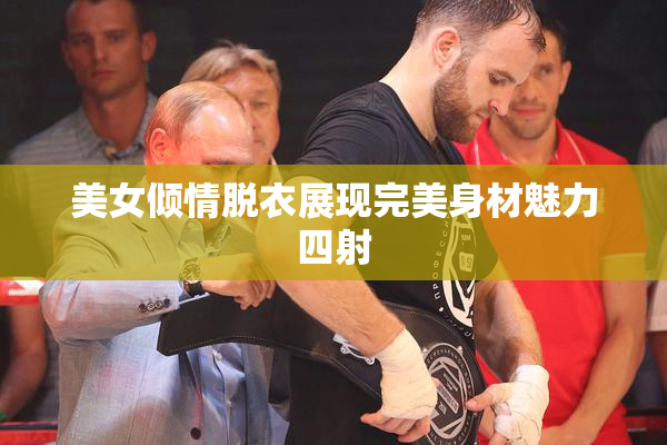 美女倾情脱衣展现完美身材魅力四射