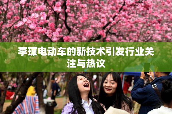 李琼电动车的新技术引发行业关注与热议