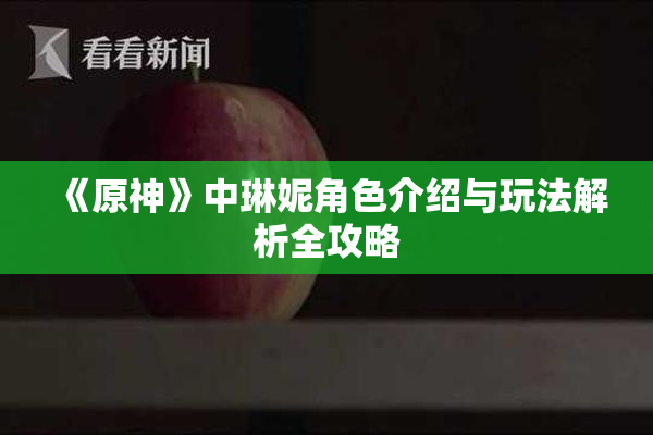 《原神》中琳妮角色介绍与玩法解析全攻略