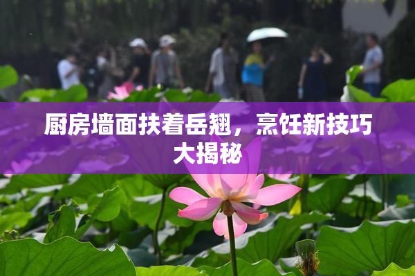 厨房墙面扶着岳翘，烹饪新技巧大揭秘