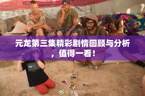 元龙第三集精彩剧情回顾与分析，值得一看！